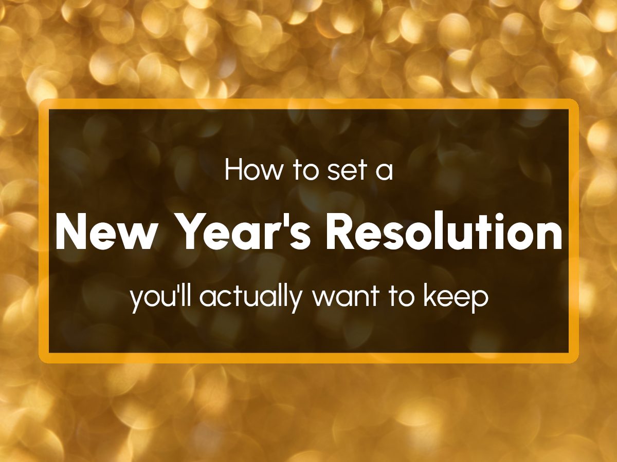How to Set A New Year’s Resolution You’ll Actually Want to Keep